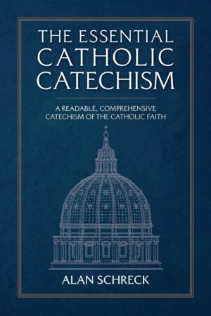 The Essential Catholic Catechism:  A Readable, Comprehensive Catechism of the Catholic Faith