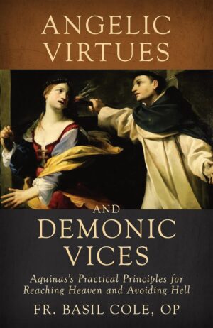 Angelic Virtues and Demonic Vices: Aquinas’s Practical Principles for Reaching Heaven and Avoiding Hell