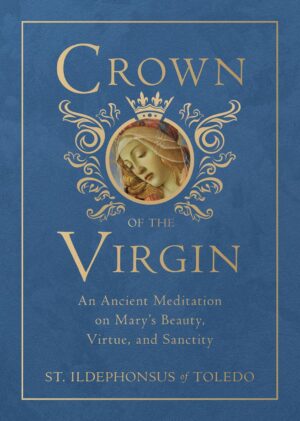 Crown of the Virgin: An Ancient Meditation of Mary’s Beauty, Virtue, and Sanctity