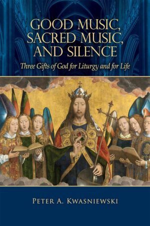 Good Music, Sacred Music, and Silence:  Three Gifts of God for Liturgy and for Life