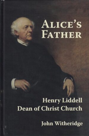 Alice’s Father:  The Life of Henry Liddell, Dean of Christ Church, Oxford