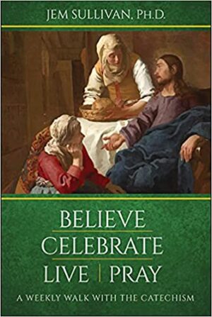 Believe Celebrate Live Pray: A Weekly Walk with the Catechism