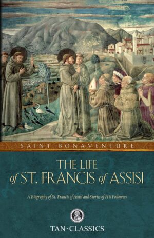 The Life of St. Francis of Assisi: A Biography of St. Francis of Assisi and Stories of His Followers (Tan Classics)