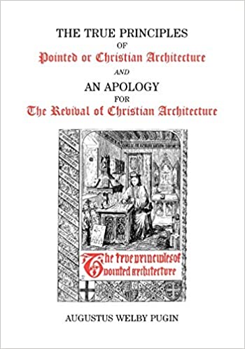 The True Principles of Pointed or Christian Architecture and An Apology for The Revival of Christian Architecture