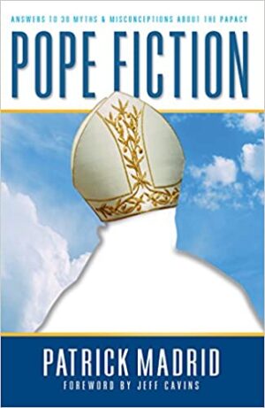 Pope Fiction: Answers to 30 Myths and Misconceptions About the Papacy