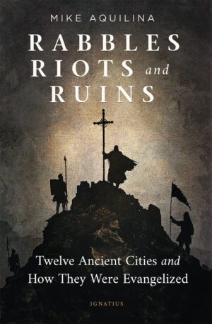 Rabbles, Riots and Ruins: Twelve Ancient Cities and How They Were Evangelized