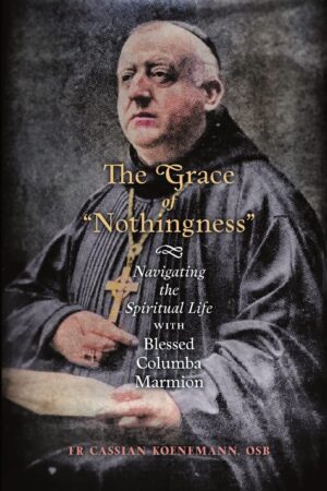 The Grace of "Nothingness":  Navigating the Spiritual Life with Blessed Columba Marmion