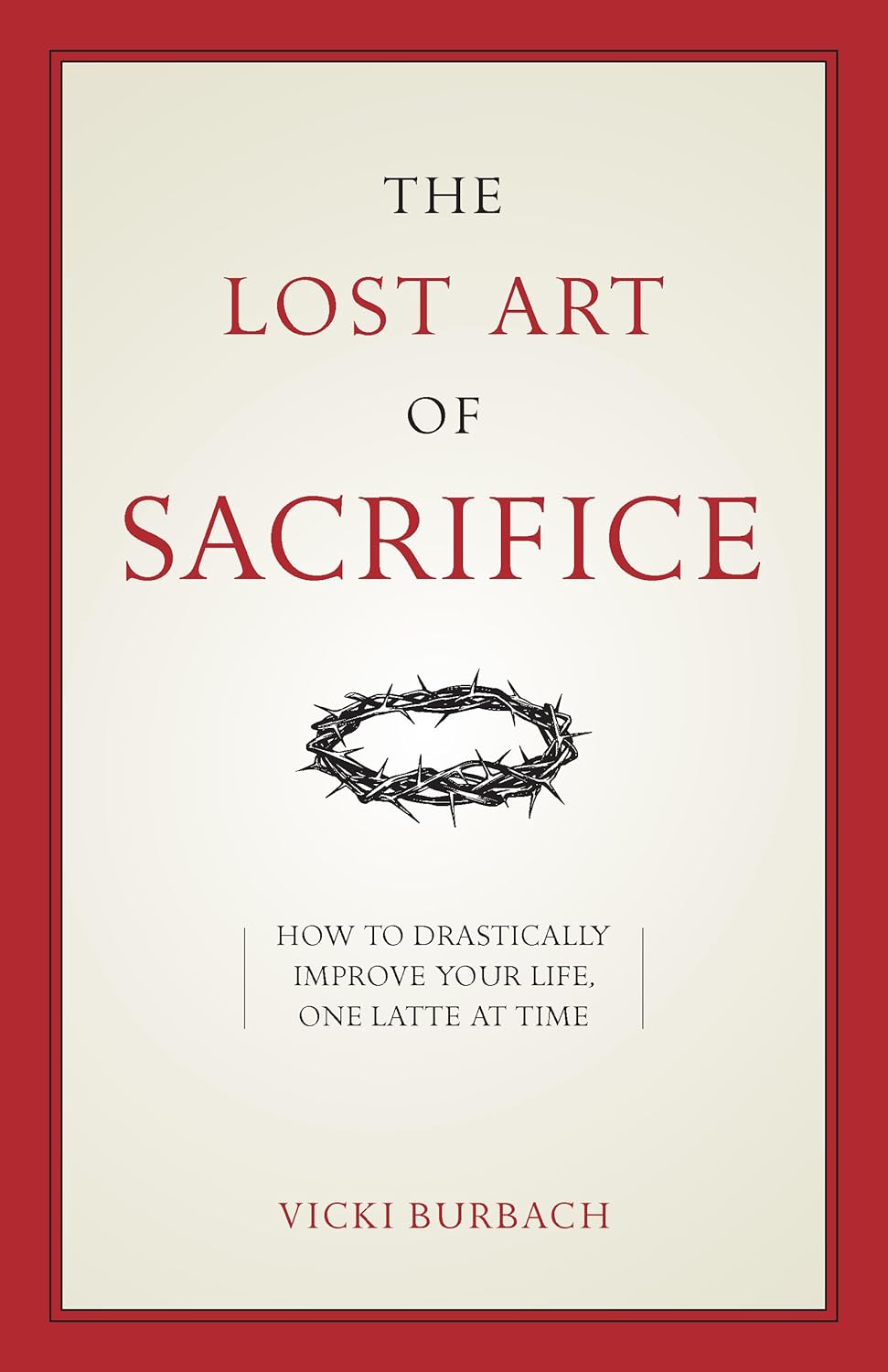 The Lost Art of Sacrifice: A Spiritual Guide for Denying Yourself, Embracing the Cross, and Finding Joy