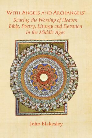 ‘With Angels and Archangels’: Sharing the Worship of Heaven. Bible, Poetry, Liturgy and Devotion in the Middle Ages